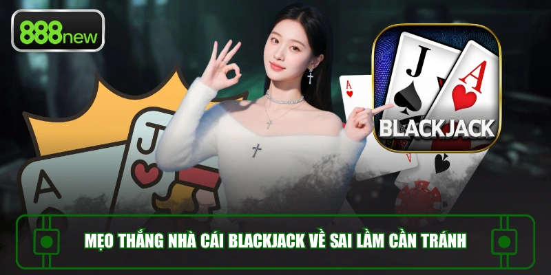 Mẹo thắng nhà cái Blackjack về sai lầm cần tránh