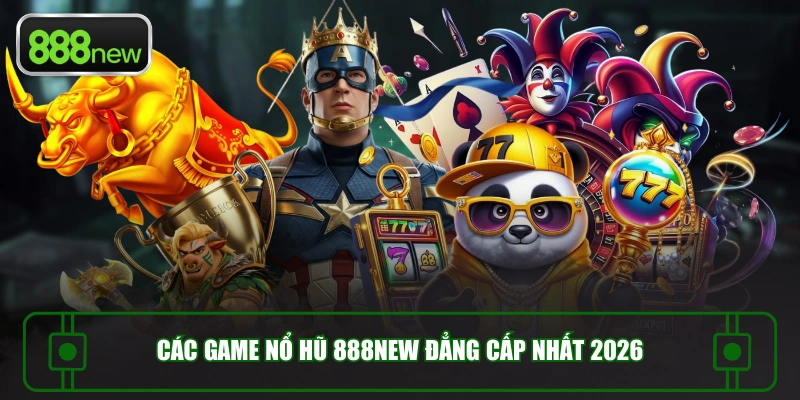 Các game nổ hũ 888NEW đẳng cấp nhất 2026